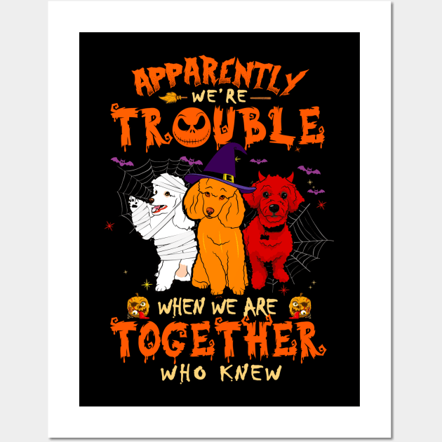 Apparently We're Trouble When We Are Together tshirt  Poodle Halloween T-Shirt Wall Art by American Woman